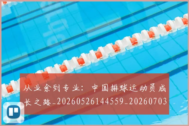 从业余到专业：中国排球运动员成长之路_20260526144559_20260703211809