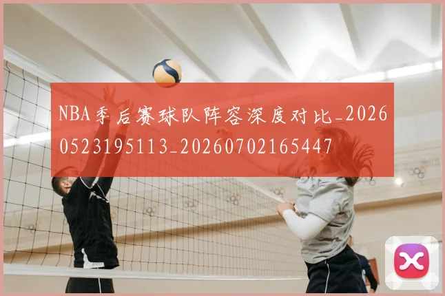 NBA季后赛球队阵容深度对比_20260523195113_20260702165447