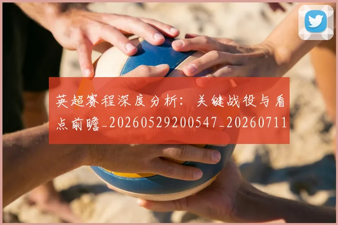 英超赛程深度分析：关键战役与看点前瞻_20260529200547_20260711201626