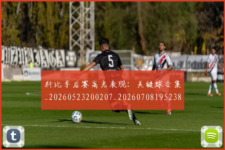 科比季后赛高光表现:关键球合集_20260523200207_20260708195238