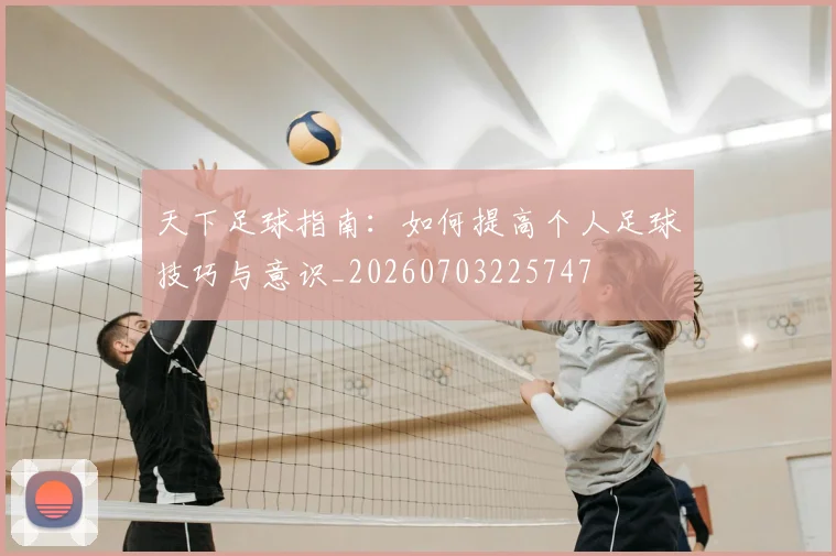 天下足球指南：如何提高个人足球技巧与意识_20260703225747