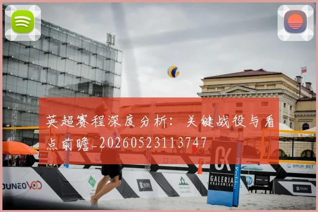 英超赛程深度分析：关键战役与看点前瞻_20260523113747
