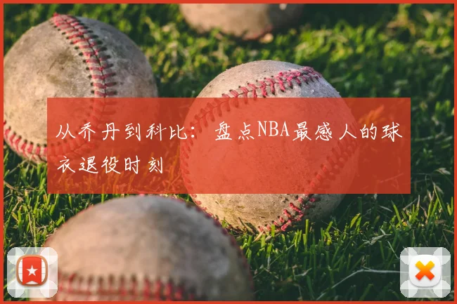 从乔丹到科比：盘点NBA最感人的球衣退役时刻