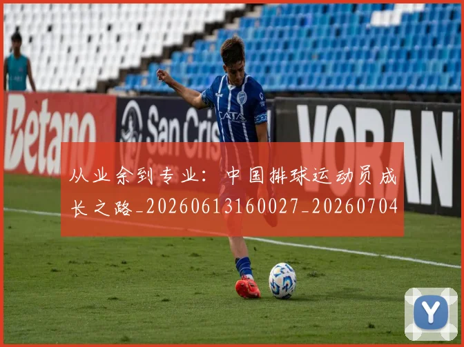 从业余到专业:中国排球运动员成长之路_20260613160027_20260704164628