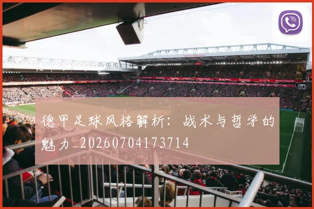 德甲足球风格解析:战术与哲学的魅力_20260704173714