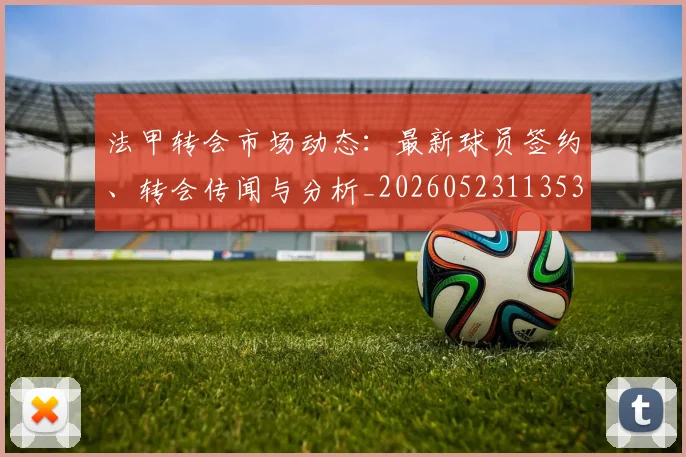 法甲转会市场动态:最新球员签约、转会传闻与分析_20260523113537_20260707154000