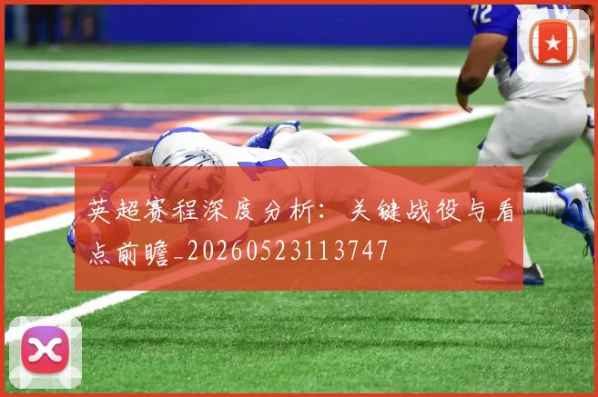 英超赛程深度分析：关键战役与看点前瞻_20260523113747