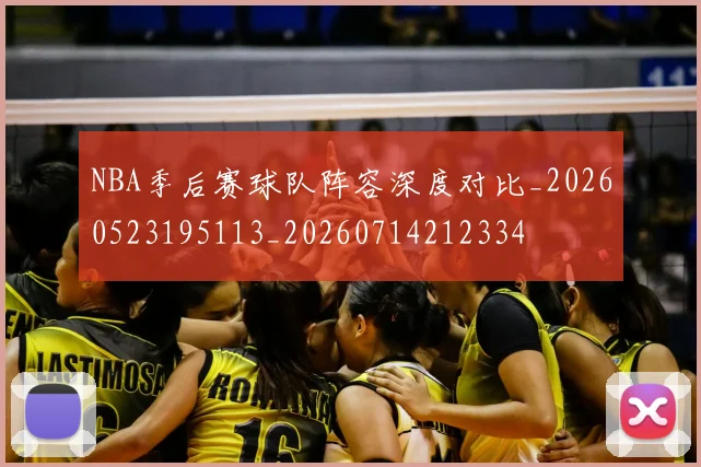 NBA季后赛球队阵容深度对比_20260523195113_20260714212334