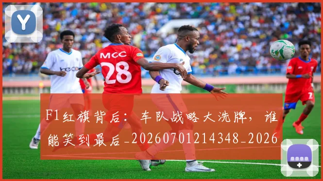 F1红旗背后：车队战略大洗牌，谁能笑到最后_20260701214348_20260713233715