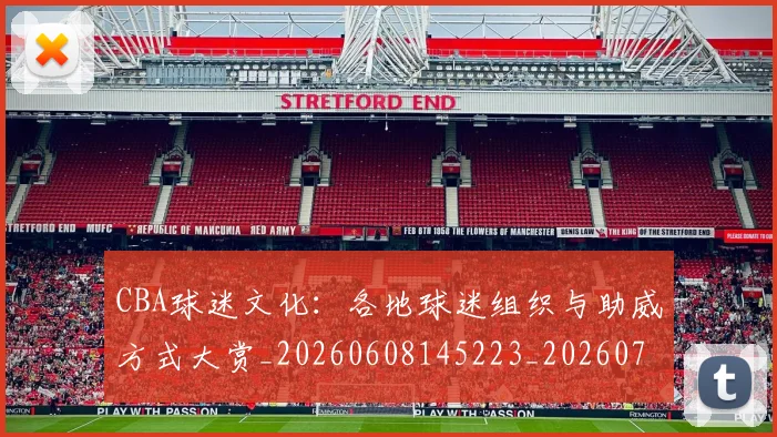 CBA球迷文化:各地球迷组织与助威方式大赏_20260608145223_20260701211653