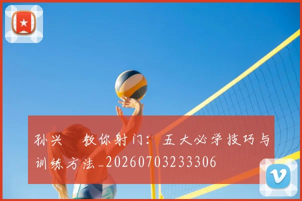 孙兴慜教你射门:五大必学技巧与训练方法_20260703233306