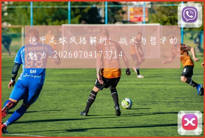 德甲足球风格解析：战术与哲学的魅力_20260704173714
